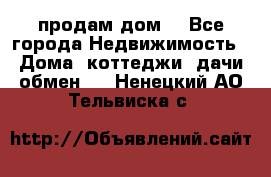 продам дом. - Все города Недвижимость » Дома, коттеджи, дачи обмен   . Ненецкий АО,Тельвиска с.